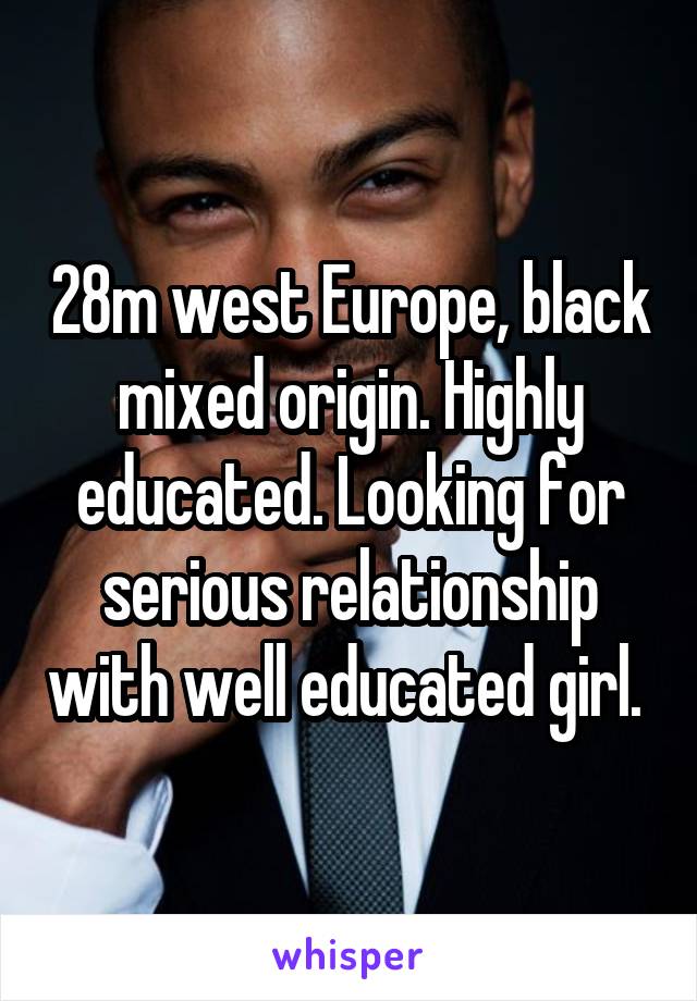 28m west Europe, black mixed origin. Highly educated. Looking for serious relationship with well educated girl. 