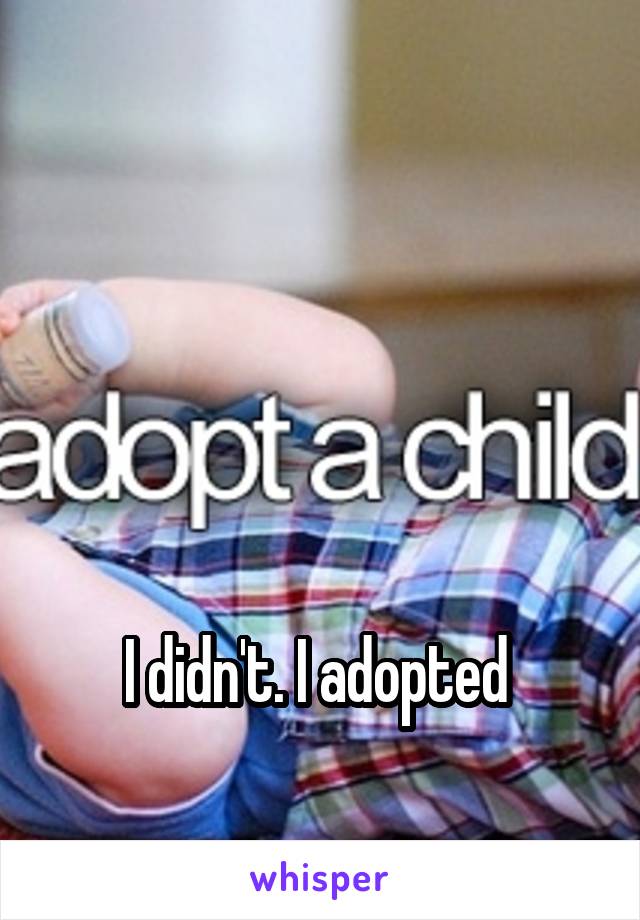 




I didn't. I adopted 