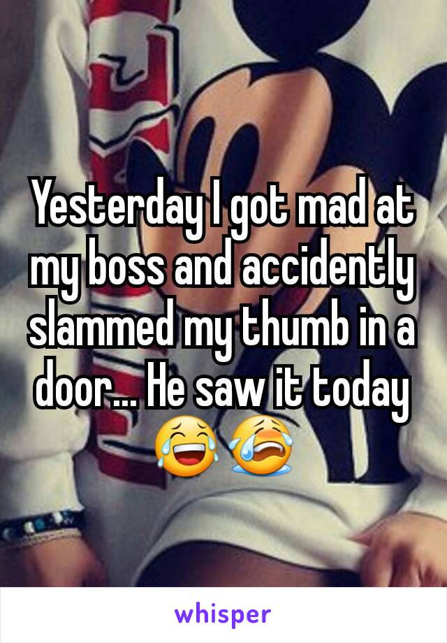 Yesterday I got mad at my boss and accidently slammed my thumb in a door... He saw it today 😂😭