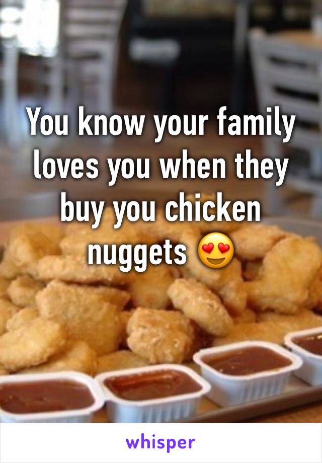 You know your family loves you when they buy you chicken nuggets 😍