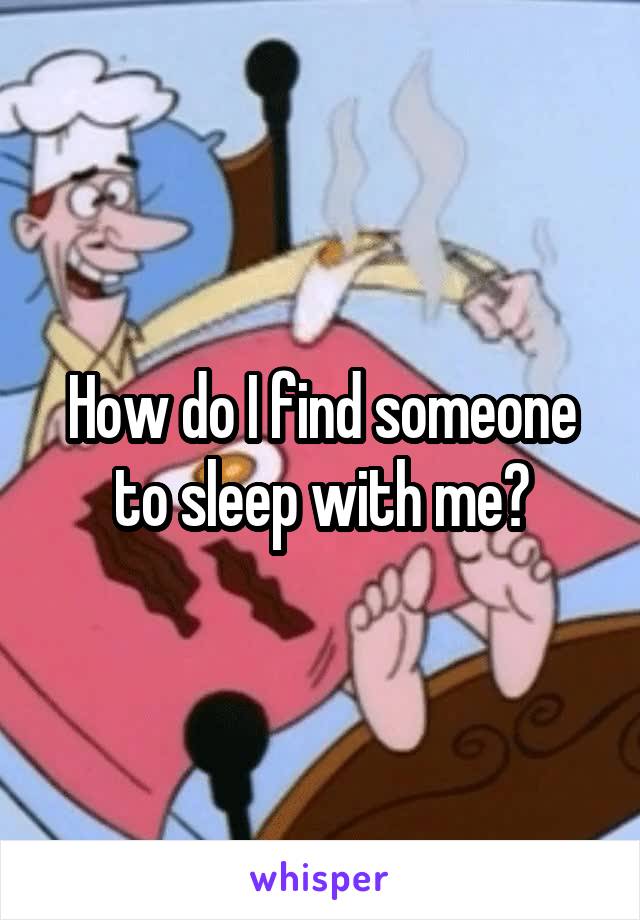 How do I find someone to sleep with me?