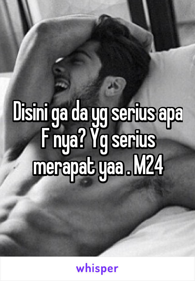 Disini ga da yg serius apa F nya? Yg serius merapat yaa . M24