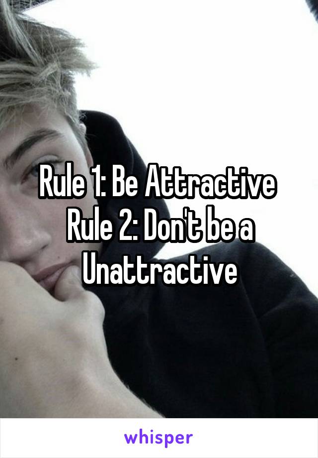 Rule 1: Be Attractive 
Rule 2: Don't be a Unattractive