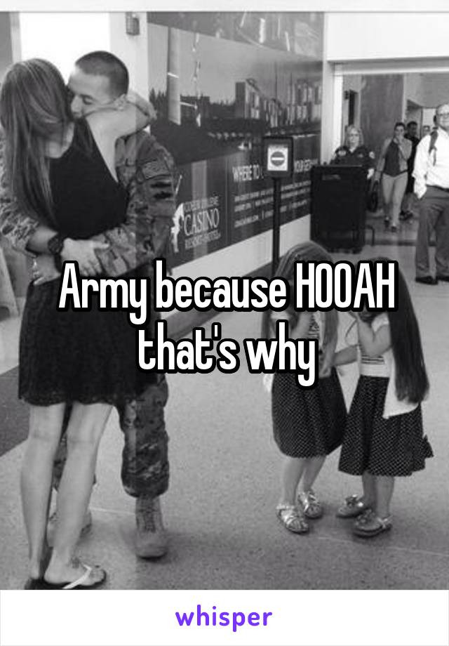 Army because HOOAH that's why