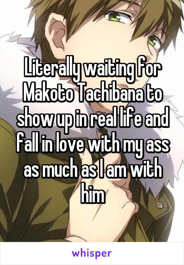 Literally waiting for Makoto Tachibana to show up in real life and fall in love with my ass as much as I am with him