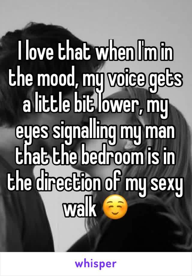 I love that when I'm in the mood, my voice gets a little bit lower, my eyes signalling my man that the bedroom is in the direction of my sexy walk ☺️