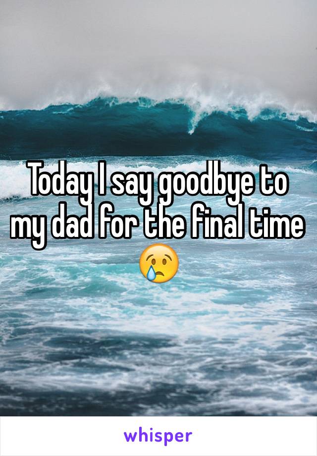 Today I say goodbye to my dad for the final time 😢