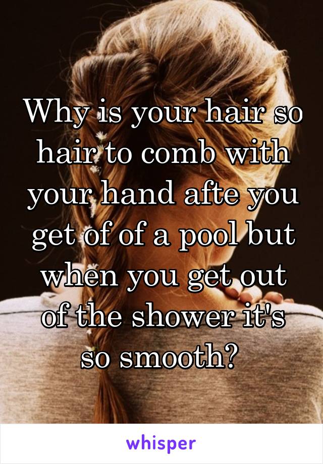 Why is your hair so hair to comb with your hand afte you get of of a pool but when you get out of the shower it's so smooth? 