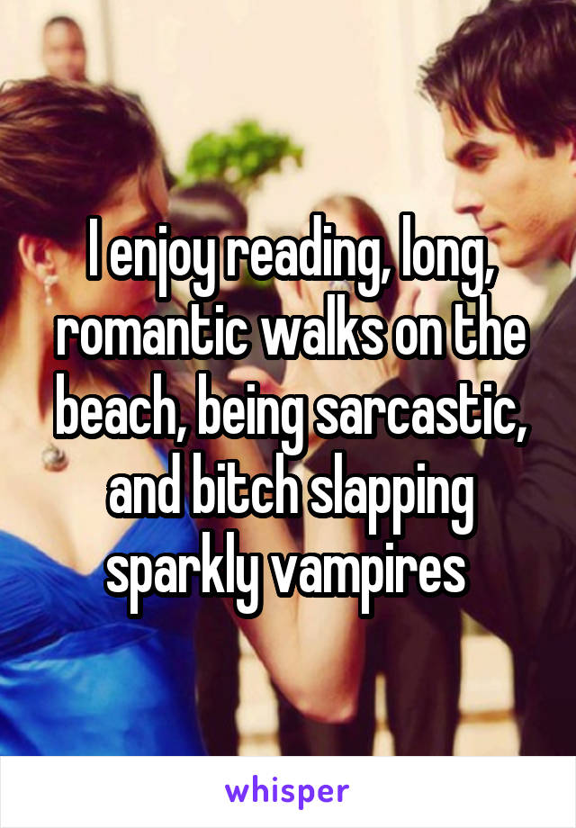 I enjoy reading, long, romantic walks on the beach, being sarcastic, and bitch slapping sparkly vampires 