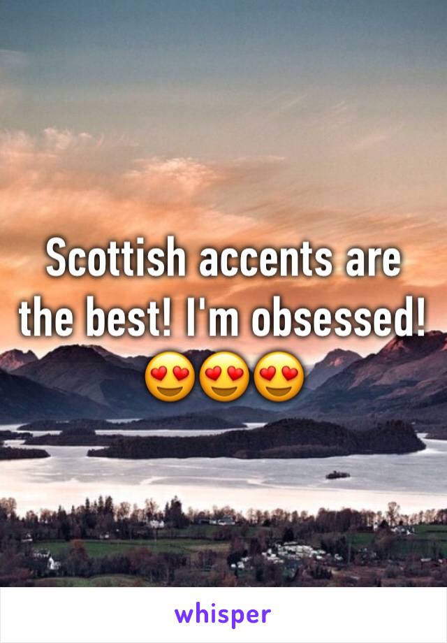 Scottish accents are the best! I'm obsessed! 😍😍😍