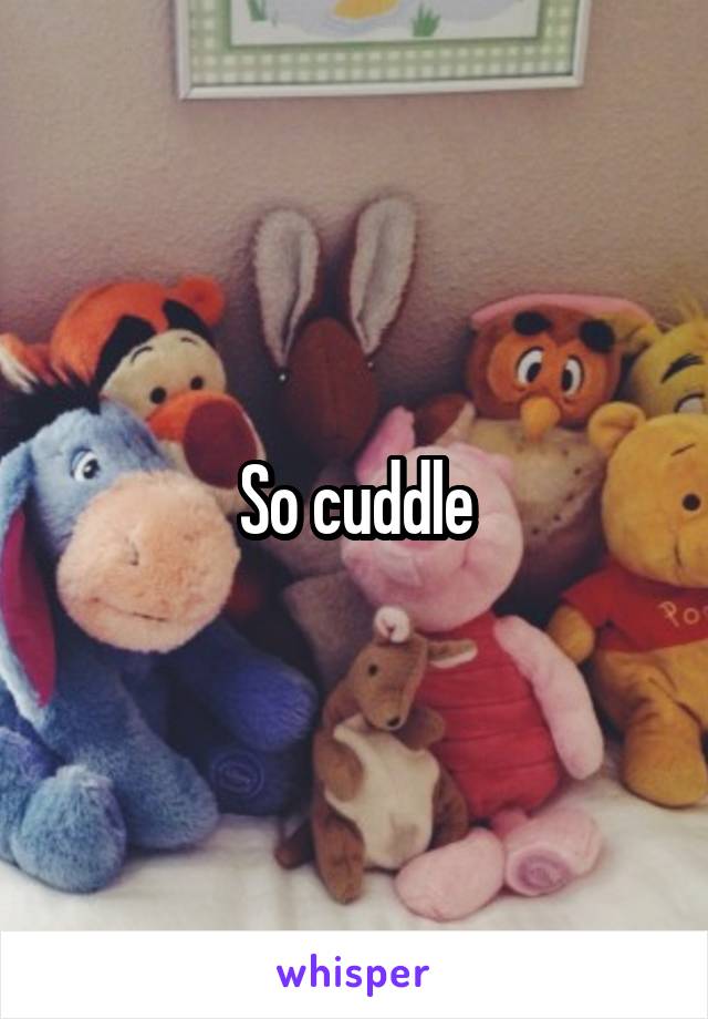 So cuddle