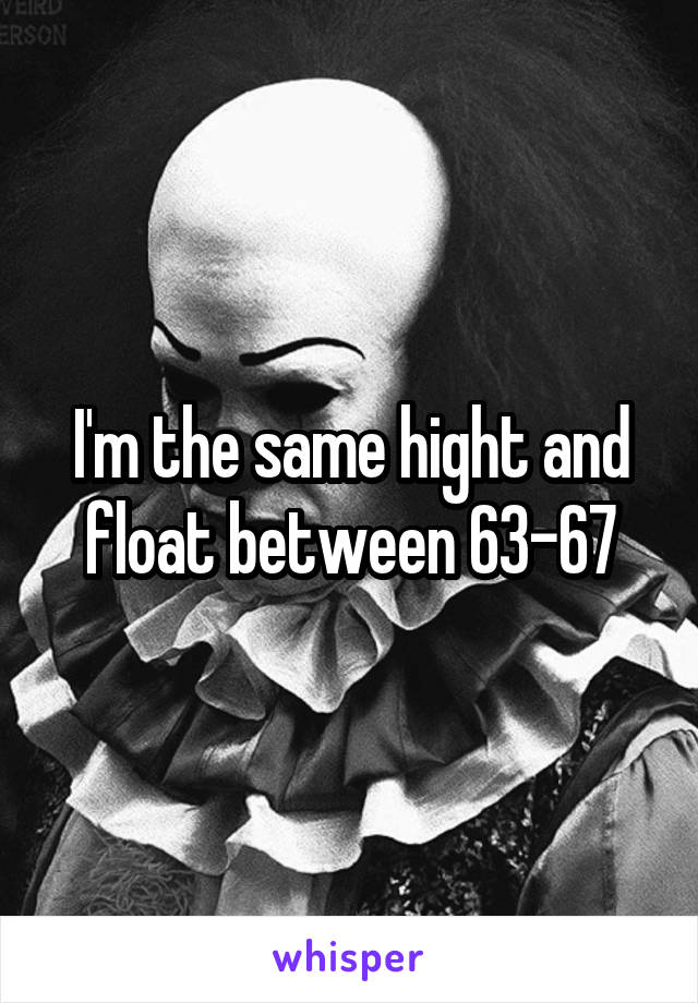 I'm the same hight and float between 63-67