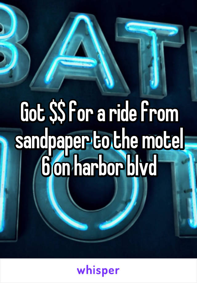 Got $$ for a ride from sandpaper to the motel 6 on harbor blvd