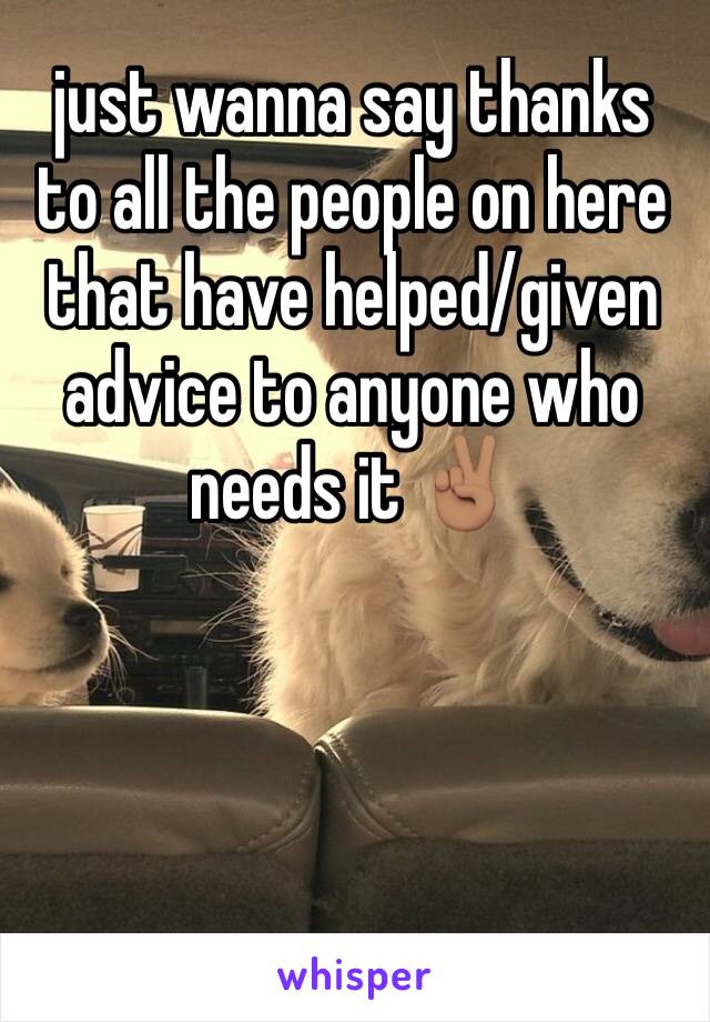 just wanna say thanks to all the people on here that have helped/given advice to anyone who needs it ✌🏽️