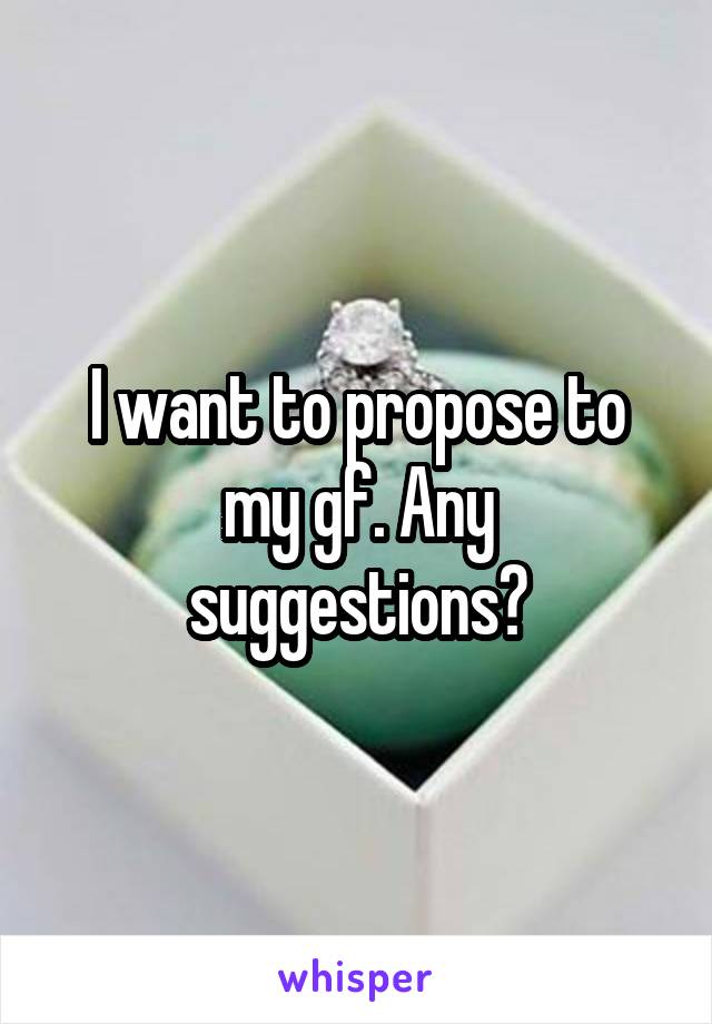 I want to propose to my gf. Any suggestions?