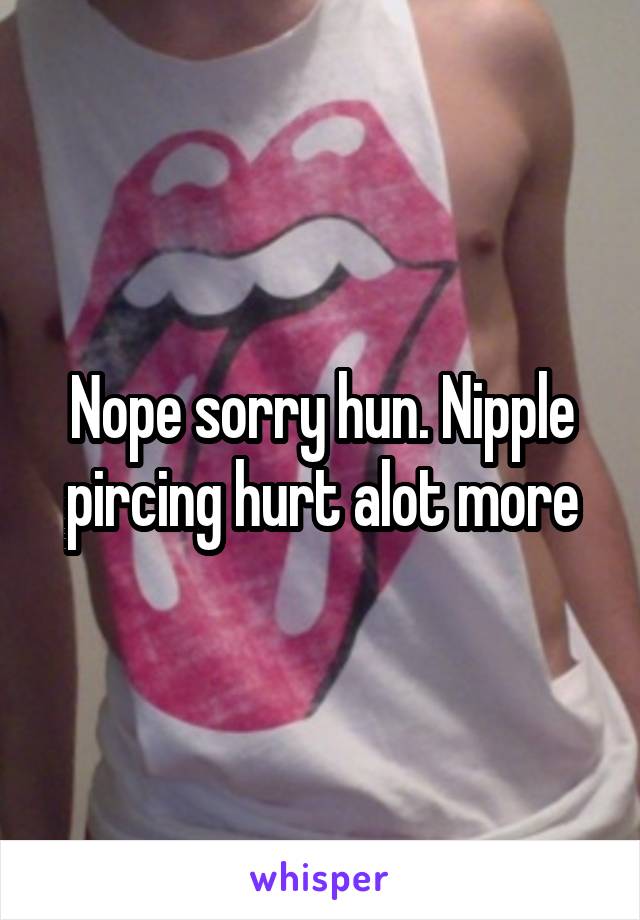 Nope sorry hun. Nipple pircing hurt alot more