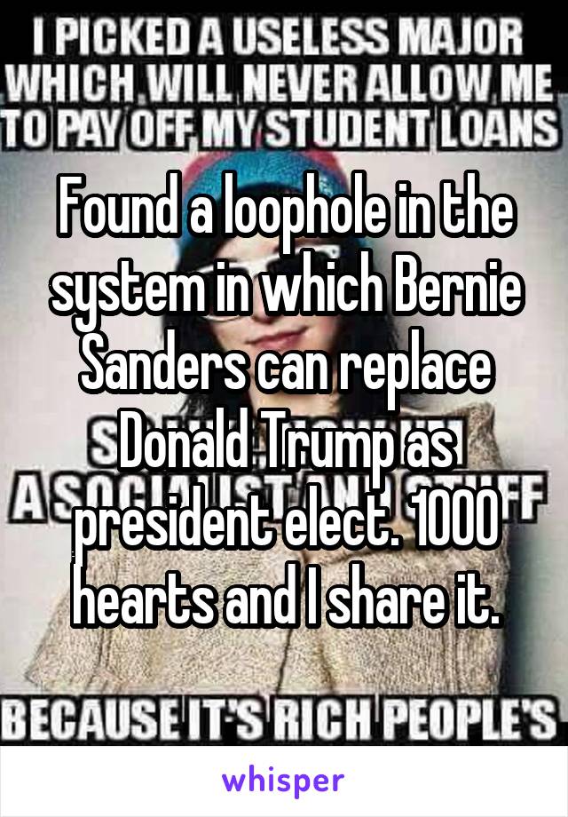 Found a loophole in the system in which Bernie Sanders can replace Donald Trump as president elect. 1000 hearts and I share it.