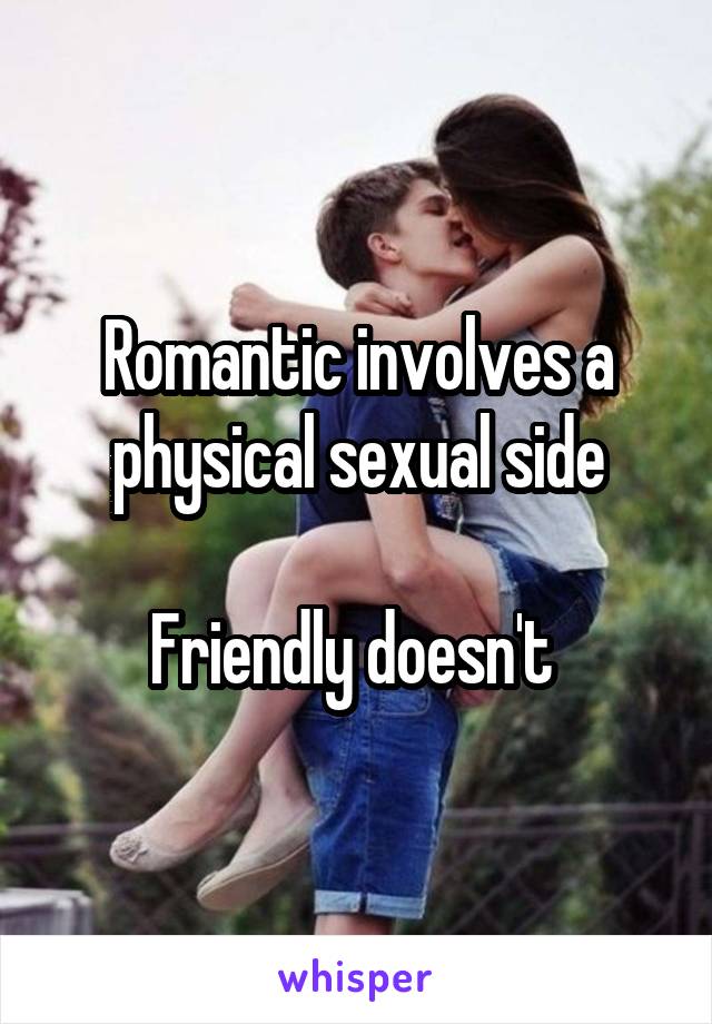 Romantic involves a physical sexual side

Friendly doesn't 