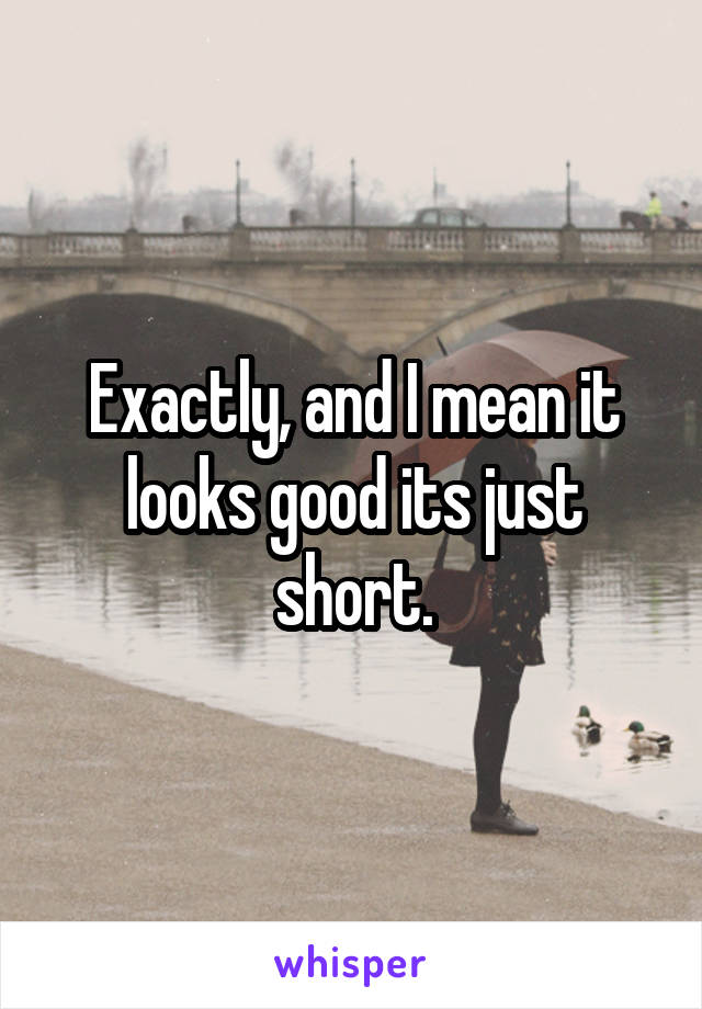 Exactly, and I mean it looks good its just short.