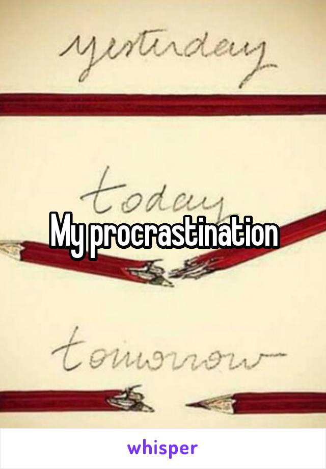 My procrastination