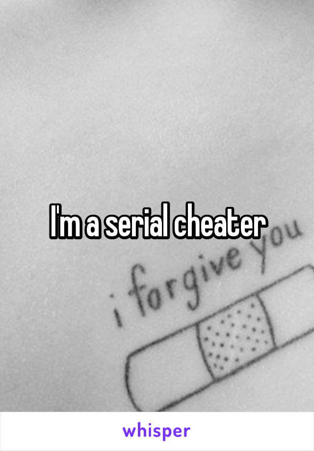 I'm a serial cheater