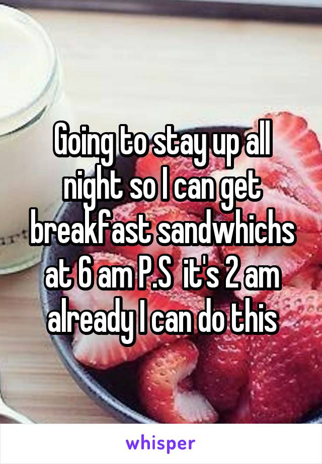 Going to stay up all night so I can get breakfast sandwhichs at 6 am P.S  it's 2 am already I can do this