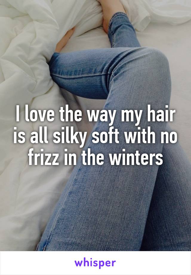 I love the way my hair is all silky soft with no frizz in the winters