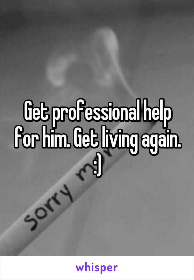 Get professional help for him. Get living again. :)