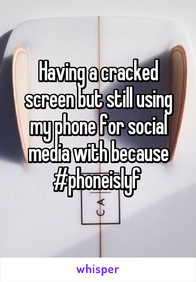 Having a cracked screen but still using my phone for social media with because #phoneislyf 
