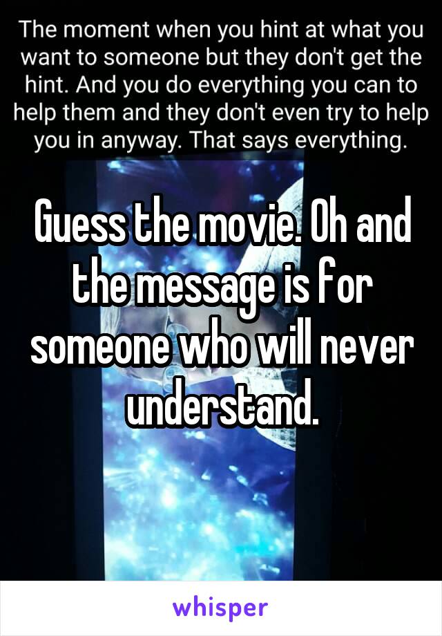 Guess the movie. Oh and the message is for someone who will never understand.