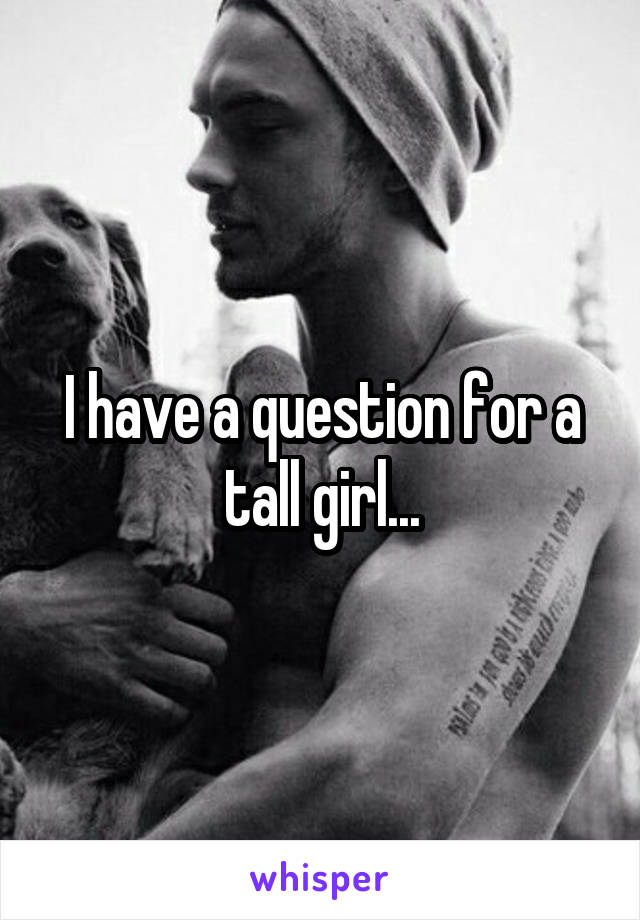 I have a question for a tall girl...