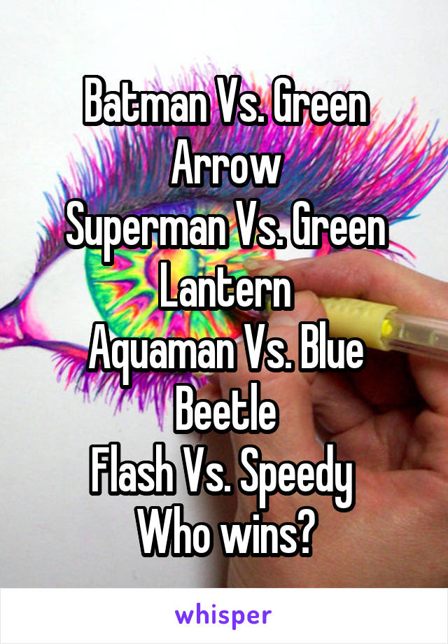 Batman Vs. Green Arrow
Superman Vs. Green Lantern
Aquaman Vs. Blue Beetle
Flash Vs. Speedy 
Who wins?