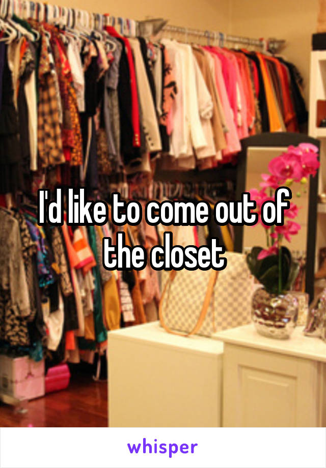 I'd like to come out of the closet