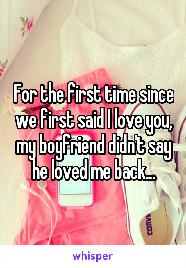 For the first time since we first said I love you, my boyfriend didn't say he loved me back...