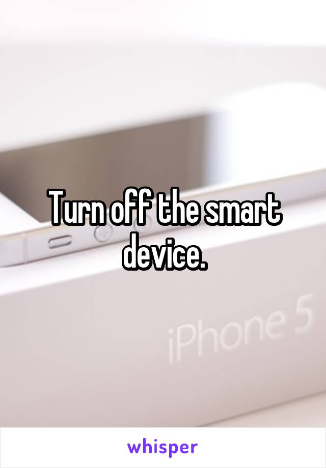 Turn off the smart device.