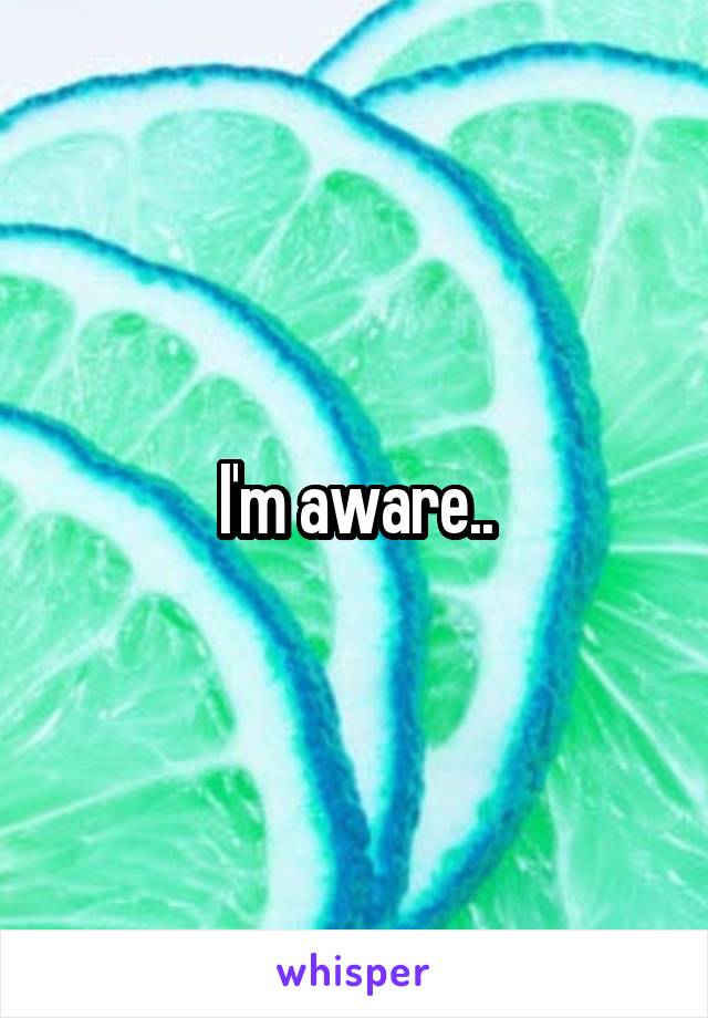 I'm aware..