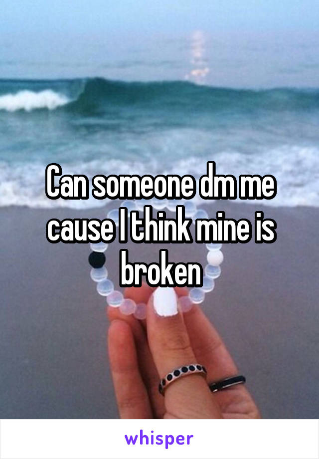 Can someone dm me cause I think mine is broken