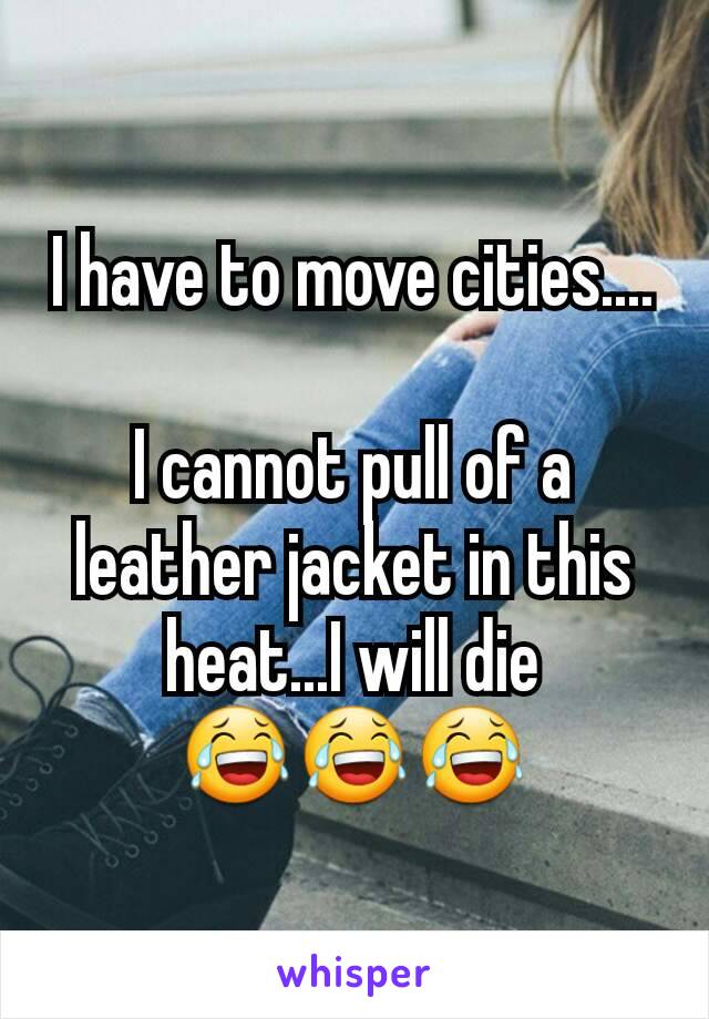 I have to move cities....

I cannot pull of a leather jacket in this heat...I will die 😂😂😂