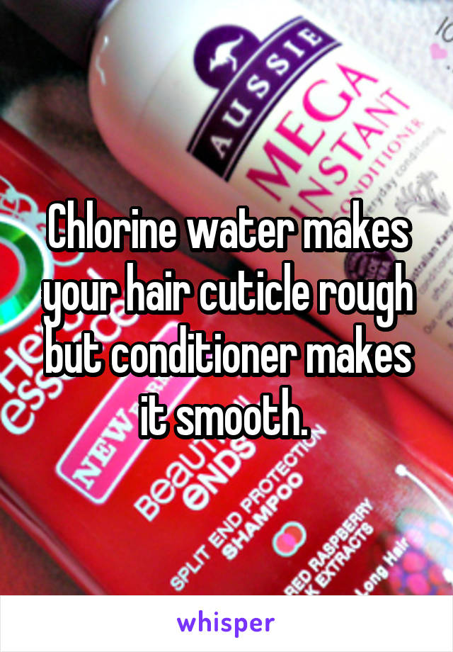 Chlorine water makes your hair cuticle rough but conditioner makes it smooth. 