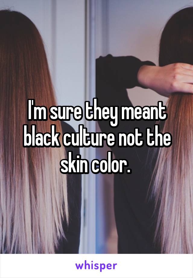 I'm sure they meant black culture not the skin color. 