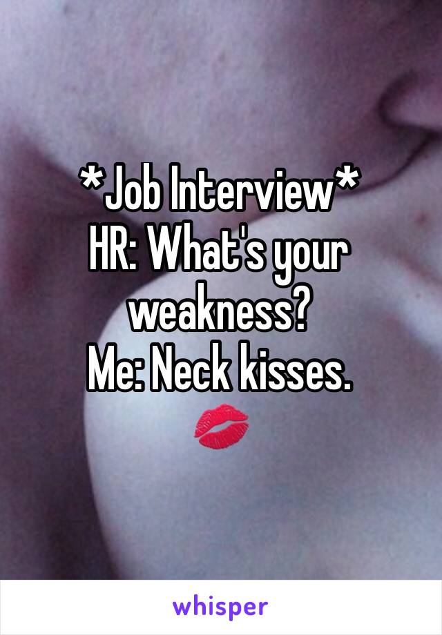 *Job Interview*
HR: What's your weakness?
Me: Neck kisses.
💋