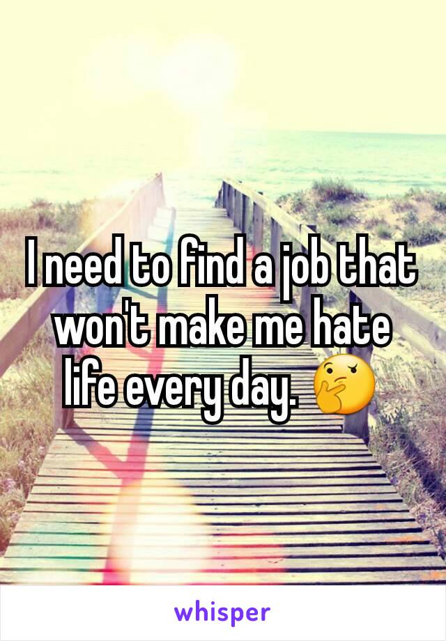 I need to find a job that won't make me hate life every day. 🤔