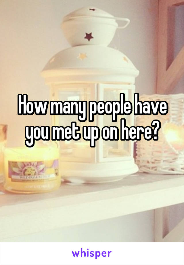 How many people have you met up on here?
