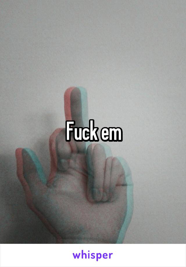 Fuck em