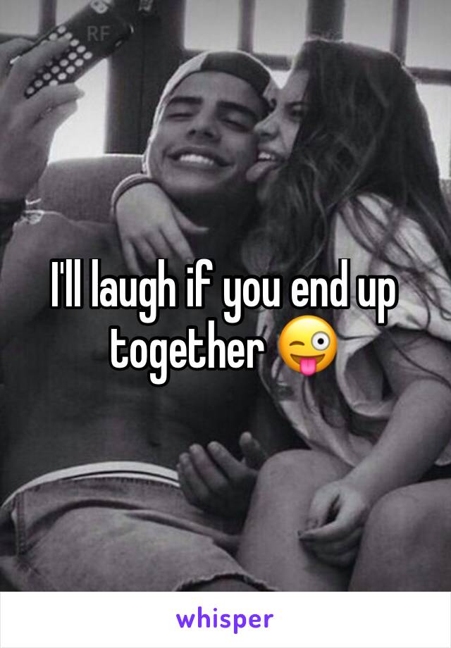 I'll laugh if you end up together 😜