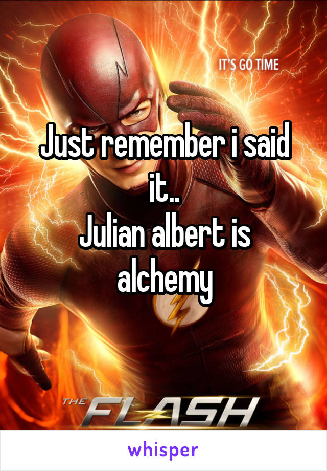 Just remember i said it..
Julian albert is alchemy
