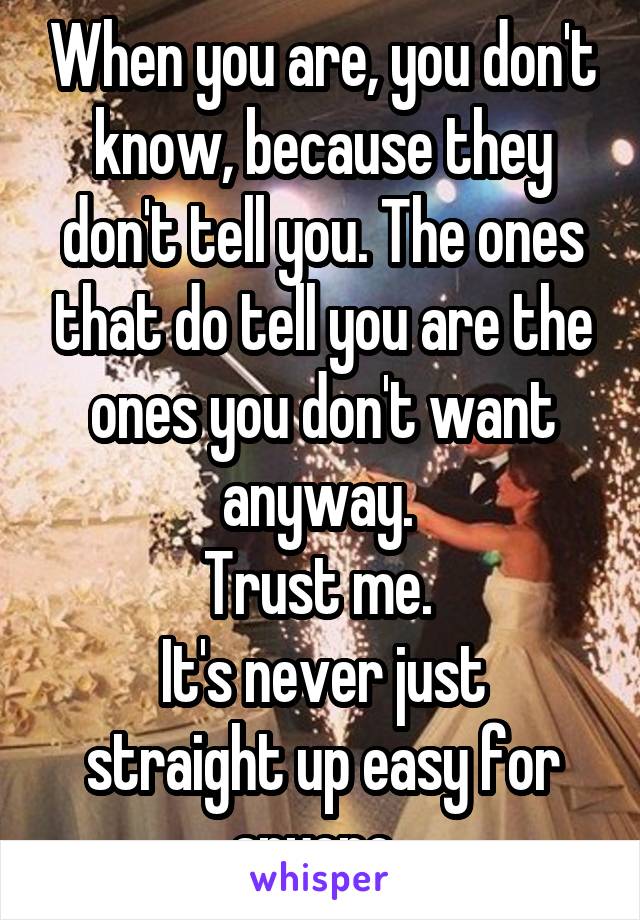 When you are, you don't know, because they don't tell you. The ones that do tell you are the ones you don't want anyway. 
Trust me. 
It's never just straight up easy for anyone. 