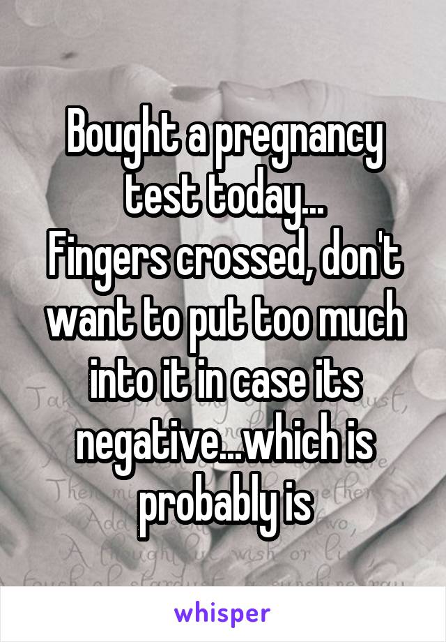 Bought a pregnancy test today...
Fingers crossed, don't want to put too much into it in case its negative...which is probably is