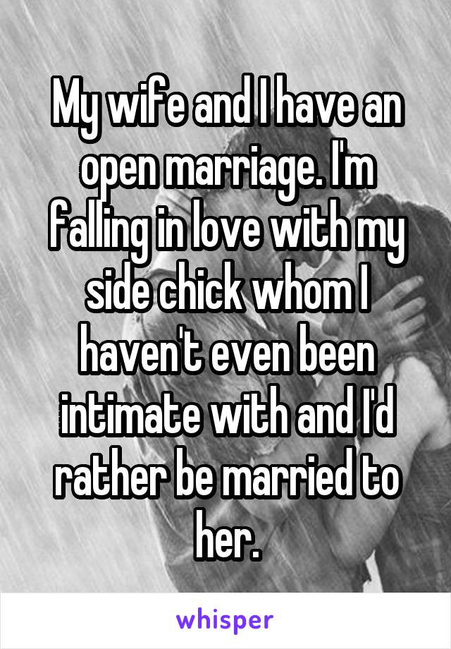 My wife and I have an open marriage. I'm falling in love with my side chick whom I haven't even been intimate with and I'd rather be married to her.