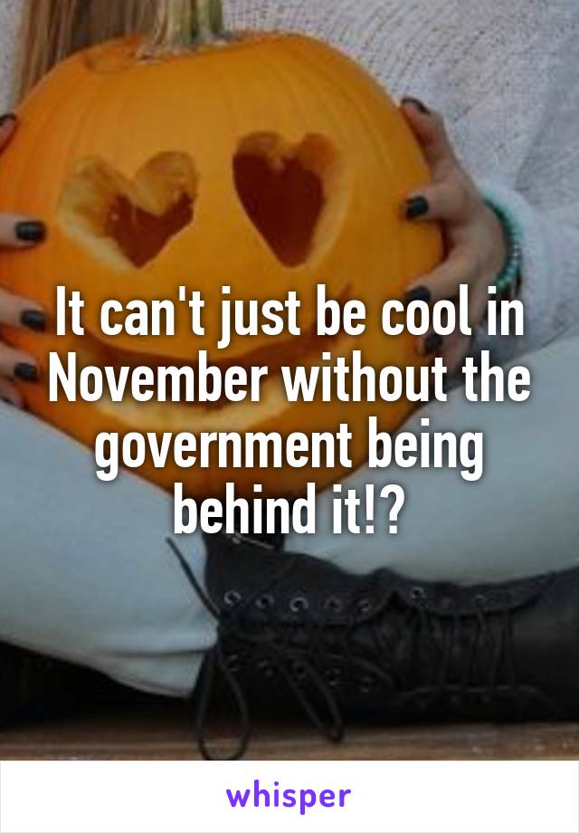 It can't just be cool in November without the government being behind it!?